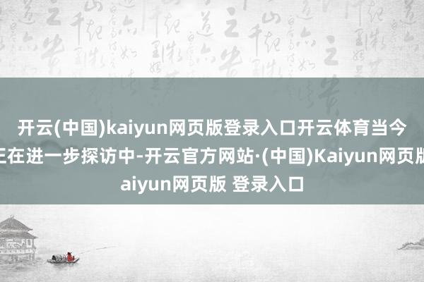 开云(中国)kaiyun网页版登录入口开云体育当今事件原因正在进一步探访中-开云官方网站·(中国)Kaiyun网页版 登录入口
