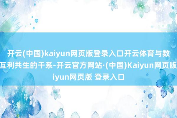 开云(中国)kaiyun网页版登录入口开云体育与数字经济是互利共生的干系-开云官方网站·(中国)Kaiyun网页版 登录入口