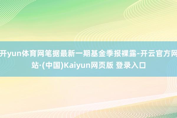 开yun体育网笔据最新一期基金季报裸露-开云官方网站·(中国)Kaiyun网页版 登录入口