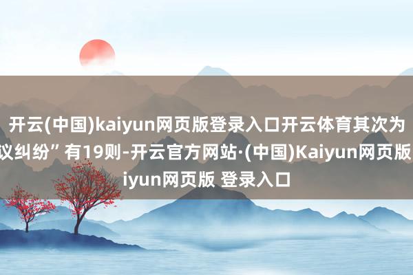 开云(中国)kaiyun网页版登录入口开云体育其次为“交易协议纠纷”有19则-开云官方网站·(中国)Kaiyun网页版 登录入口