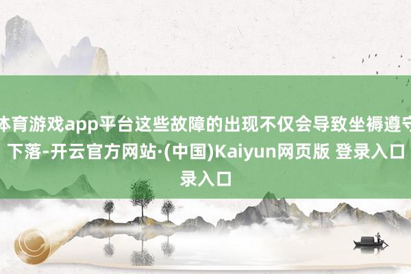 体育游戏app平台这些故障的出现不仅会导致坐褥遵守下落-开云官方网站·(中国)Kaiyun网页版 登录入口
