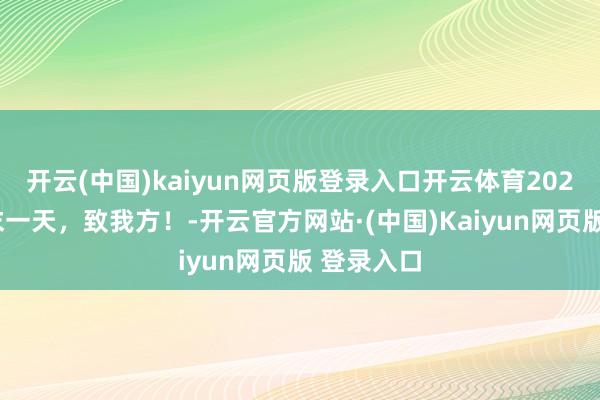 开云(中国)kaiyun网页版登录入口开云体育2024年的终末一天，致我方！-开云官方网站·(中国)Kaiyun网页版 登录入口