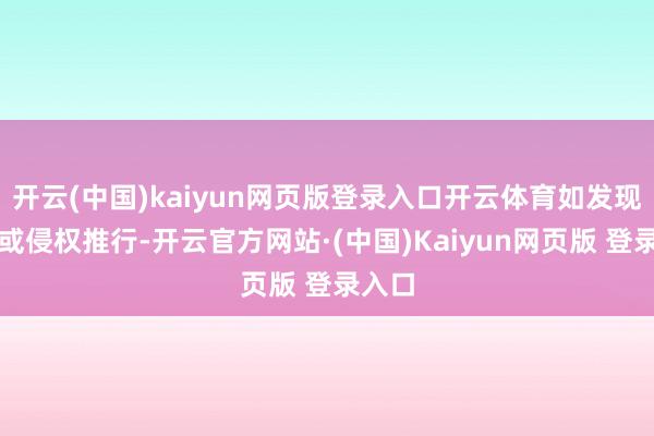 开云(中国)kaiyun网页版登录入口开云体育如发现存害或侵权推行-开云官方网站·(中国)Kaiyun网页版 登录入口