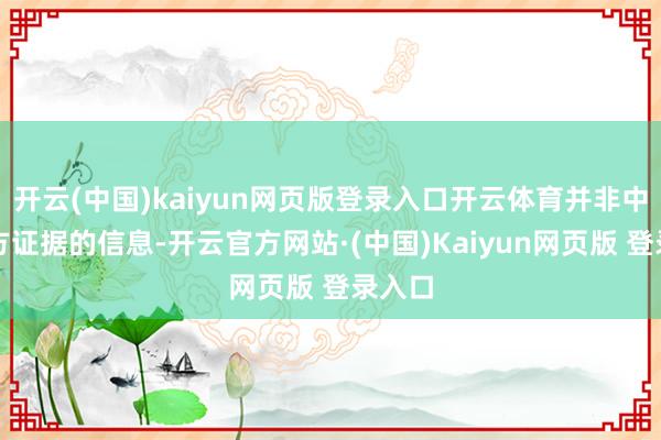 开云(中国)kaiyun网页版登录入口开云体育并非中国官方证据的信息-开云官方网站·(中国)Kaiyun网页版 登录入口