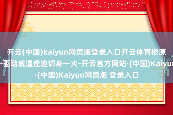 开云(中国)kaiyun网页版登录入口开云体育根源就在于哈梅内伊一驱动就遭逢迫切身一火-开云官方网站·(中国)Kaiyun网页版 登录入口