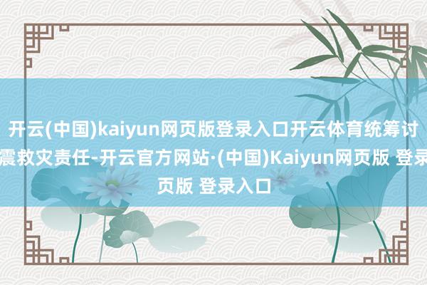 开云(中国)kaiyun网页版登录入口开云体育统筹讨论抗震救灾责任-开云官方网站·(中国)Kaiyun网页版 登录入口