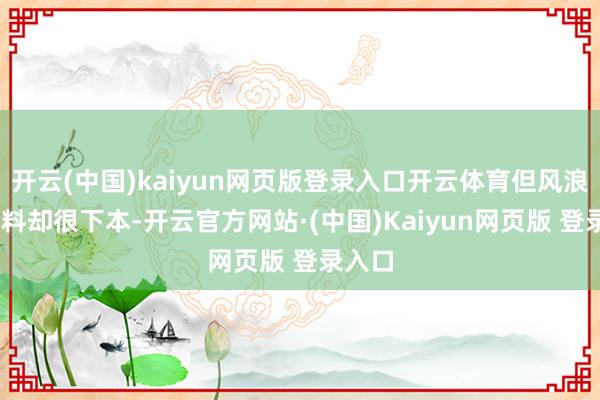 开云(中国)kaiyun网页版登录入口开云体育但风浪X9用料却很下本-开云官方网站·(中国)Kaiyun网页版 登录入口