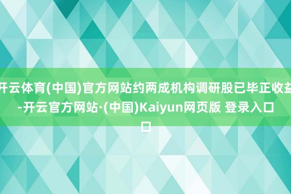 开云体育(中国)官方网站约两成机构调研股已毕正收益-开云官方网站·(中国)Kaiyun网页版 登录入口