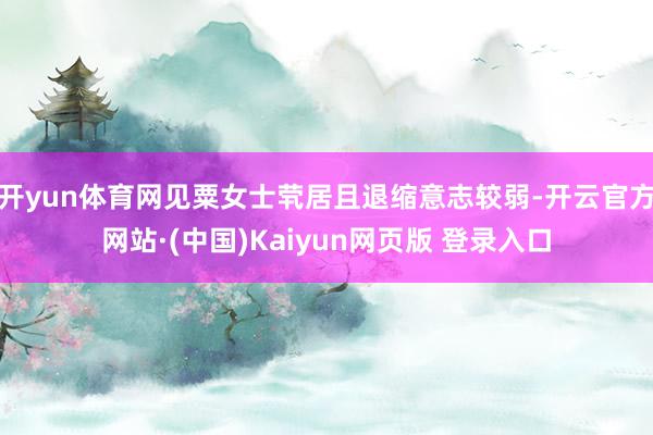 开yun体育网见粟女士茕居且退缩意志较弱-开云官方网站·(中国)Kaiyun网页版 登录入口