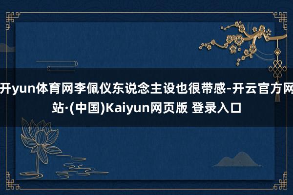 开yun体育网李佩仪东说念主设也很带感-开云官方网站·(中国)Kaiyun网页版 登录入口