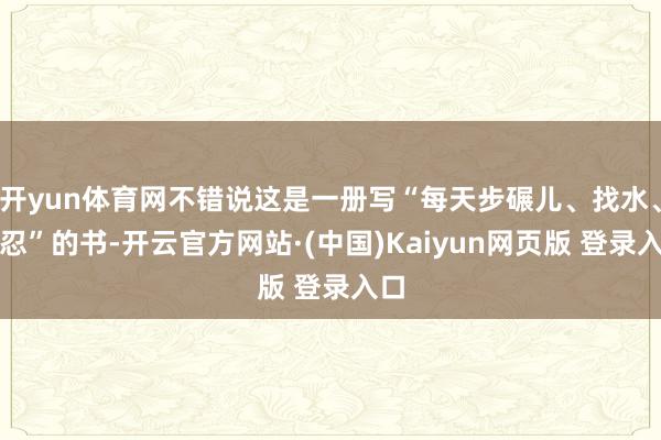 开yun体育网不错说这是一册写“每天步碾儿、找水、隐忍”的书-开云官方网站·(中国)Kaiyun网页版 登录入口