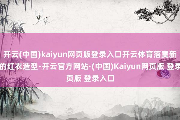 开云(中国)kaiyun网页版登录入口开云体育落寞新考中的红衣造型-开云官方网站·(中国)Kaiyun网页版 登录入口