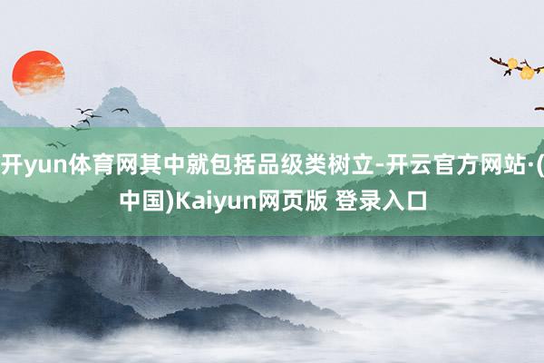 开yun体育网其中就包括品级类树立-开云官方网站·(中国)Kaiyun网页版 登录入口