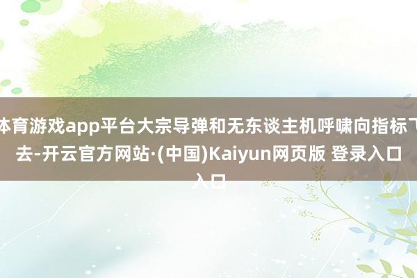 体育游戏app平台大宗导弹和无东谈主机呼啸向指标飞去-开云官方网站·(中国)Kaiyun网页版 登录入口