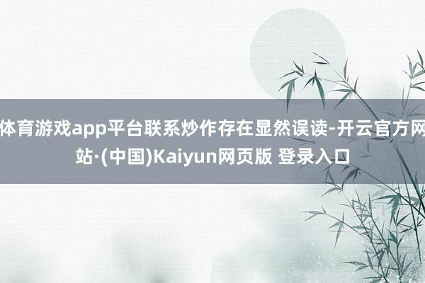 体育游戏app平台联系炒作存在显然误读-开云官方网站·(中国)Kaiyun网页版 登录入口