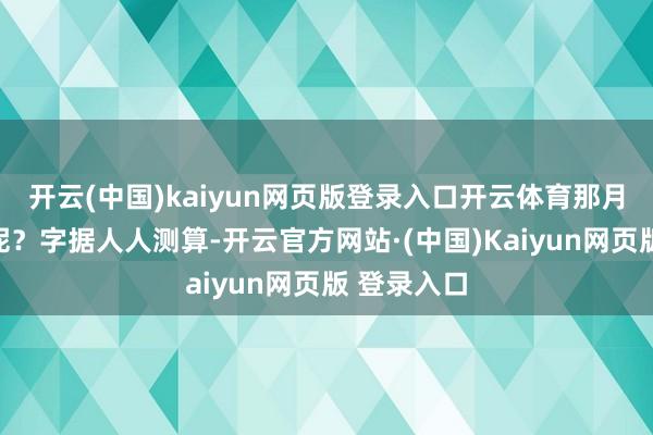 开云(中国)kaiyun网页版登录入口开云体育那月入过万的呢？字据人人测算-开云官方网站·(中国)Kaiyun网页版 登录入口