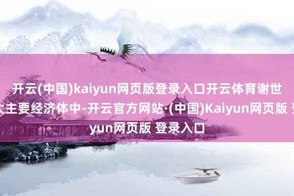 开云(中国)kaiyun网页版登录入口开云体育谢世界前四大主要经济体中-开云官方网站·(中国)Kaiyun网页版 登录入口
