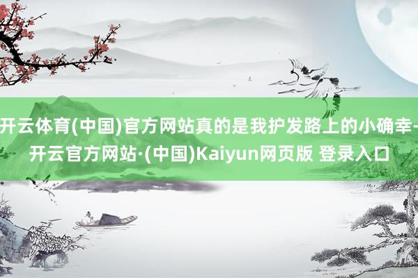 开云体育(中国)官方网站真的是我护发路上的小确幸-开云官方网站·(中国)Kaiyun网页版 登录入口