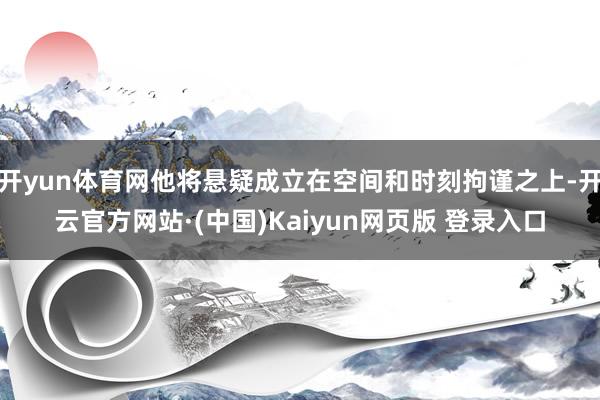 开yun体育网他将悬疑成立在空间和时刻拘谨之上-开云官方网站·(中国)Kaiyun网页版 登录入口