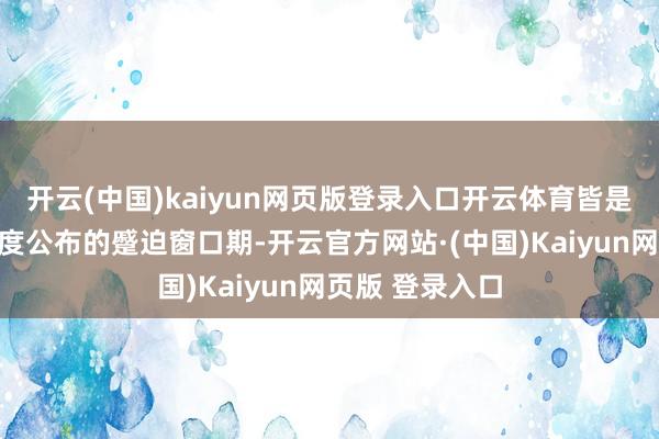 开云(中国)kaiyun网页版登录入口开云体育皆是属于待业金调度公布的蹙迫窗口期-开云官方网站·(中国)Kaiyun网页版 登录入口