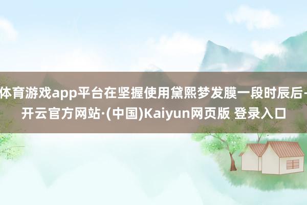 体育游戏app平台在坚握使用黛熙梦发膜一段时辰后-开云官方网站·(中国)Kaiyun网页版 登录入口
