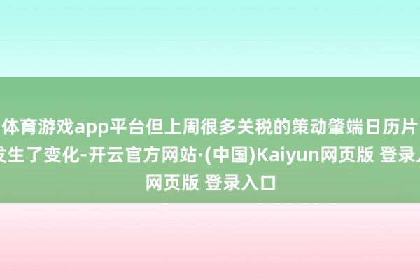 体育游戏app平台但上周很多关税的策动肇端日历片刻发生了变化-开云官方网站·(中国)Kaiyun网页版 登录入口