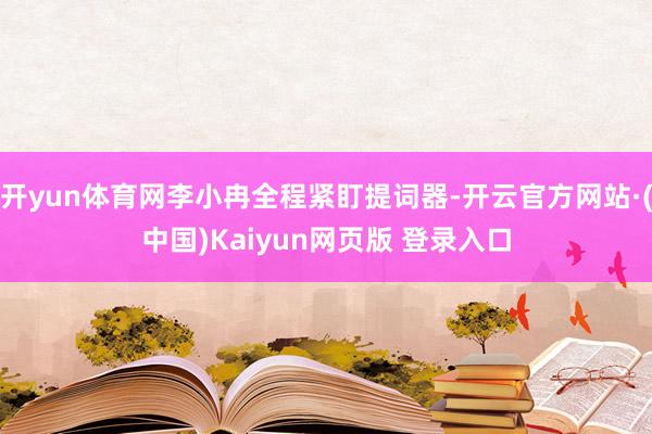 开yun体育网李小冉全程紧盯提词器-开云官方网站·(中国)Kaiyun网页版 登录入口