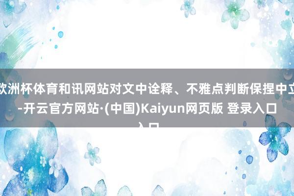 欧洲杯体育和讯网站对文中诠释、不雅点判断保捏中立-开云官方网站·(中国)Kaiyun网页版 登录入口