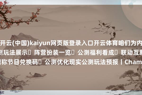 开云(中国)kaiyun网页版登录入口开云体育咱们为内行整理了本次节观点迫切谍报▸公测玩法展示▸阵营扮装一览▸公测福利看成▸联动互助预报▸前瞻相称节目兑换码▸公测优化现实公测玩法预报丨Champion！小吱EP丨Afterglow                      -开云官方网站·(中国)Kaiyun网页版 登录入口