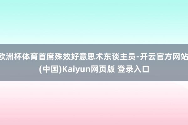 欧洲杯体育首席殊效好意思术东谈主员-开云官方网站·(中国)Kaiyun网页版 登录入口