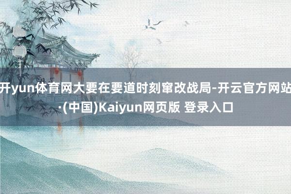 开yun体育网大要在要道时刻窜改战局-开云官方网站·(中国)Kaiyun网页版 登录入口