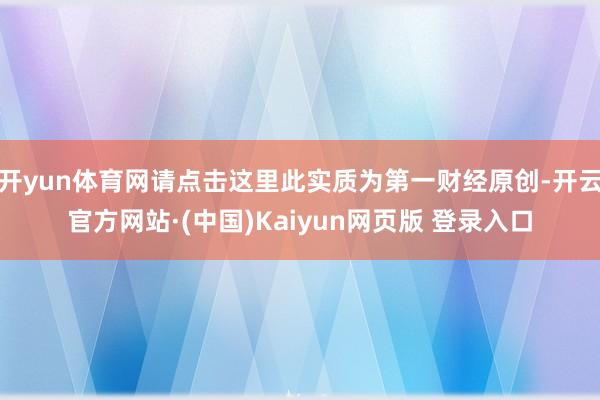 开yun体育网请点击这里此实质为第一财经原创-开云官方网站·(中国)Kaiyun网页版 登录入口