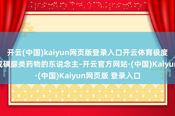 开云(中国)kaiyun网页版登录入口开云体育极度是正在用胰岛素或磺脲类药物的东说念主-开云官方网站·(中国)Kaiyun网页版 登录入口