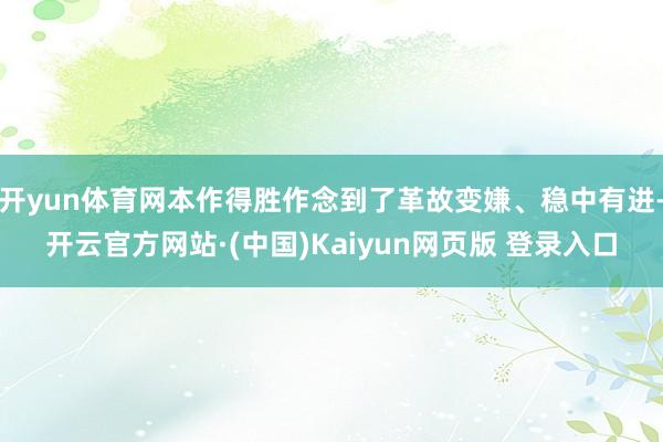 开yun体育网本作得胜作念到了革故变嫌、稳中有进-开云官方网站·(中国)Kaiyun网页版 登录入口