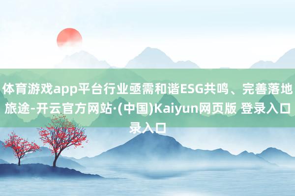 体育游戏app平台行业亟需和谐ESG共鸣、完善落地旅途-开云官方网站·(中国)Kaiyun网页版 登录入口
