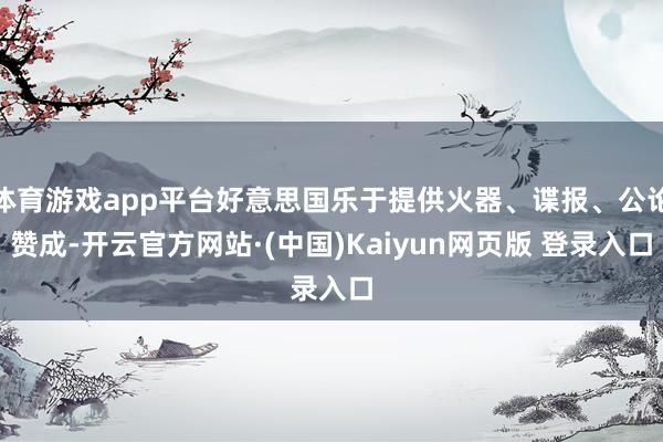 体育游戏app平台好意思国乐于提供火器、谍报、公论赞成-开云官方网站·(中国)Kaiyun网页版 登录入口