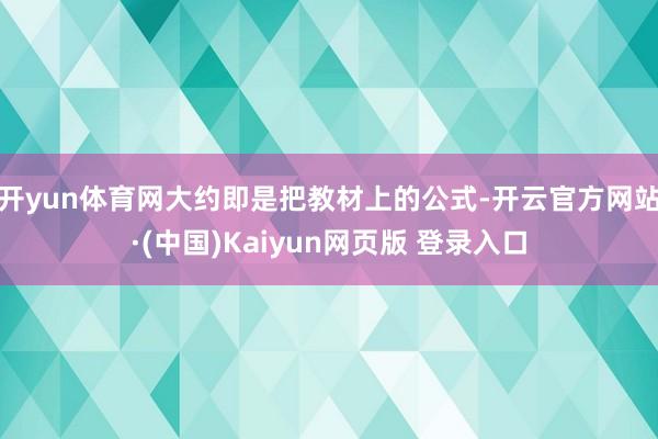 开yun体育网大约即是把教材上的公式-开云官方网站·(中国)Kaiyun网页版 登录入口