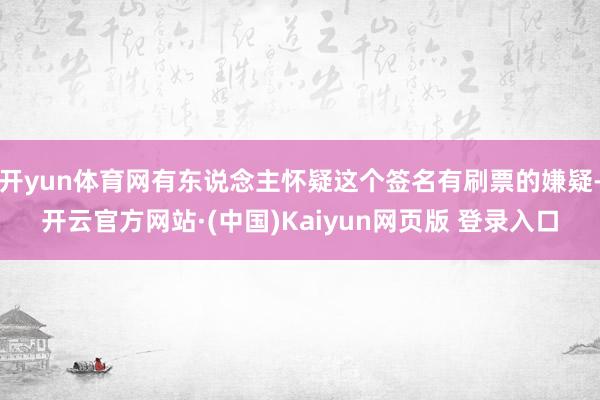 开yun体育网有东说念主怀疑这个签名有刷票的嫌疑-开云官方网站·(中国)Kaiyun网页版 登录入口