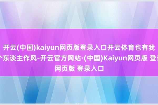 开云(中国)kaiyun网页版登录入口开云体育也有我方的个东谈主作风-开云官方网站·(中国)Kaiyun网页版 登录入口