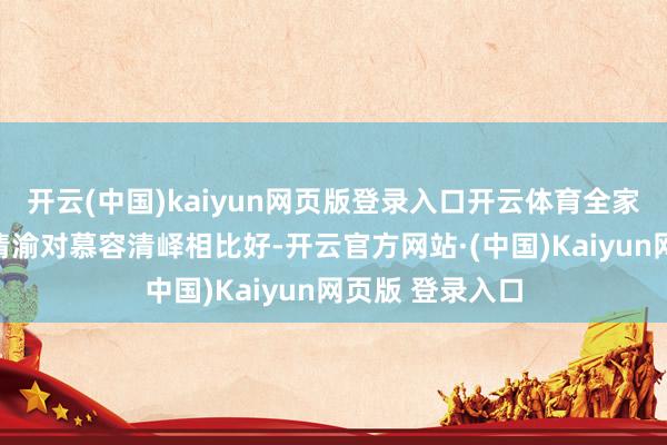 开云(中国)kaiyun网页版登录入口开云体育全家唯一年老慕容清渝对慕容清峄相比好-开云官方网站·(中国)Kaiyun网页版 登录入口