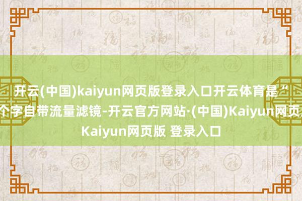 开云(中国)kaiyun网页版登录入口开云体育是“林青霞”三个字自带流量滤镜-开云官方网站·(中国)Kaiyun网页版 登录入口