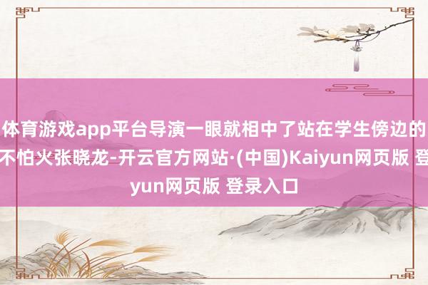 体育游戏app平台导演一眼就相中了站在学生傍边的磨真金不怕火张晓龙-开云官方网站·(中国)Kaiyun网页版 登录入口