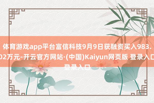 体育游戏app平台富信科技9月9日获融资买入983.02万元-开云官方网站·(中国)Kaiyun网页版 登录入口
